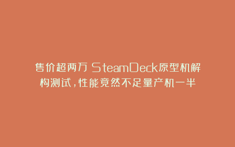 售价超两万！SteamDeck原型机解构测试，性能竟然不足量产机一半