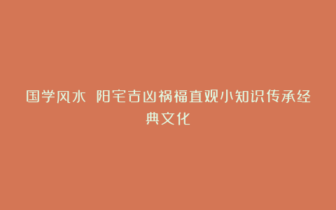 国学风水 阳宅吉凶祸福直观小知识传承经典文化