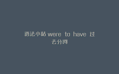 语法小站：were to have 过去分词