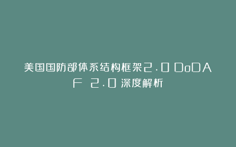 美国国防部体系结构框架2.0（DoDAF 2.0）深度解析