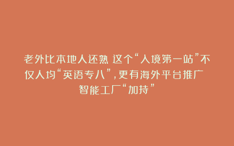 老外比本地人还熟！这个“入境第一站”不仅人均“英语专八”，更有海外平台推广 智能工厂“加持”！