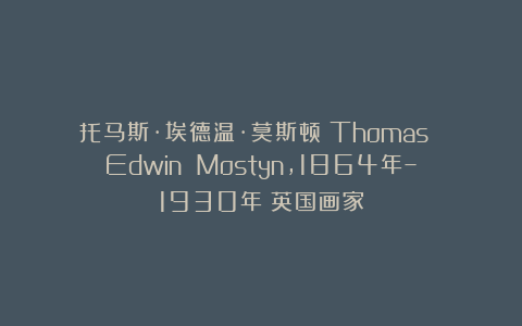 托马斯·埃德温·莫斯顿(Thomas Edwin Mostyn,1864年–1930年)英国画家