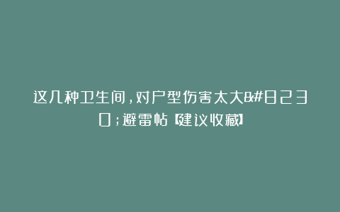 这几种卫生间，对户型伤害太大…避雷帖【建议收藏】