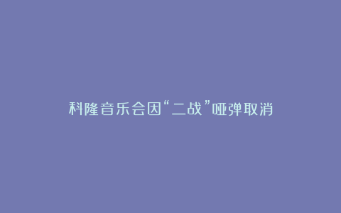 科隆音乐会因“二战”哑弹取消