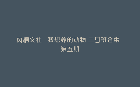 风桐文社 ｜我想养的动物（二9班合集 第五期）