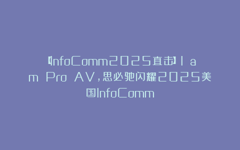 【InfoComm2025直击】I am Pro AV,思必驰闪耀2025美国InfoComm