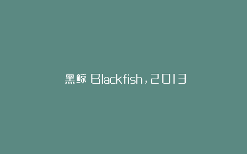 《黑鲸》Blackfish,2013