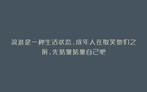 流浪是一种生活状态，成年人在取笑他们之前，先掂量掂量自己吧