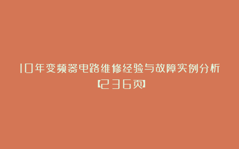 10年变频器电路维修经验与故障实例分析【236页】