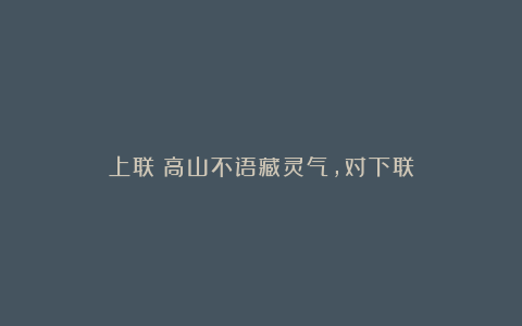 上联：高山不语藏灵气，对下联