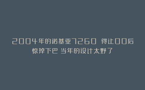2004年的诺基亚7260 得让00后惊掉下巴：当年的设计太野了！