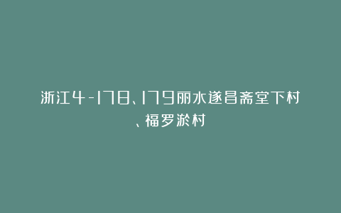 浙江4-178、179丽水遂昌斋堂下村、福罗淤村