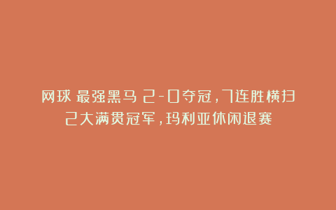 网球|最强黑马！2-0夺冠，7连胜横扫2大满贯冠军，玛利亚休闲退赛