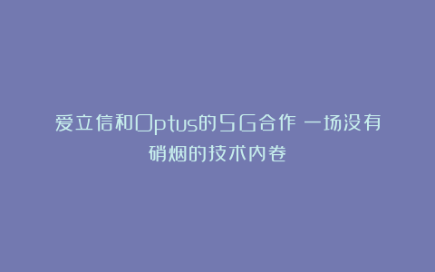爱立信和Optus的5G合作：一场没有硝烟的技术内卷