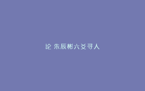 论《朱辰彬六爻寻人》