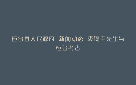 桓台县人民政府 新闻动态 裘锡圭先生与桓台考古