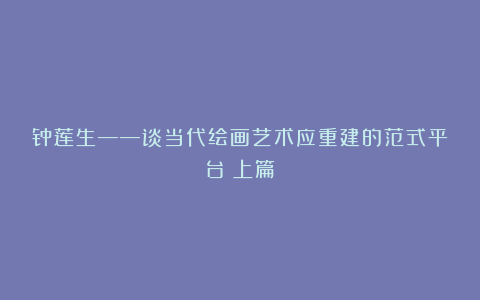 钟莲生——谈当代绘画艺术应重建的范式平台(上篇)