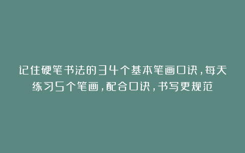 记住硬笔书法的34个基本笔画口诀，每天练习5个笔画，配合口诀，书写更规范！