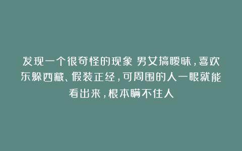 发现一个很奇怪的现象：男女搞暧昧，喜欢东躲西藏、假装正经，可周围的人一眼就能看出来，根本瞒不住人
