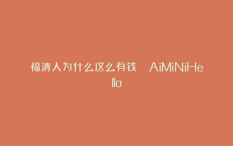 福清人为什么这么有钱💰AiMiNiHello