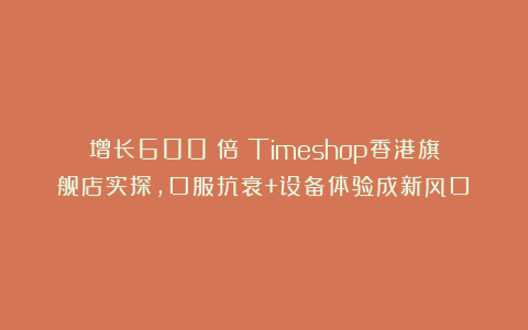增长600%倍！Timeshop香港旗舰店实探，口服抗衰+设备体验成新风口？