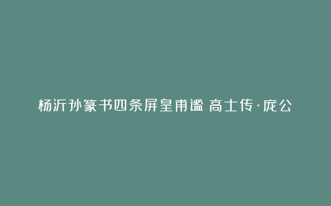 杨沂孙篆书四条屏皇甫谧《高士传·庞公》