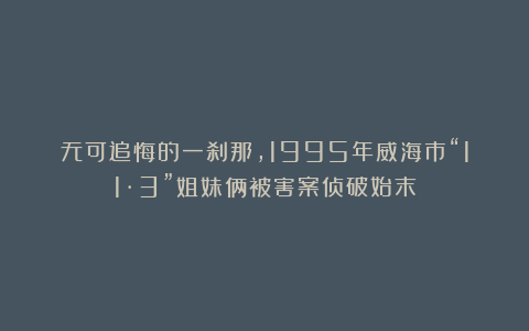 无可追悔的一刹那，1995年威海市“11·3”姐妹俩被害案侦破始末