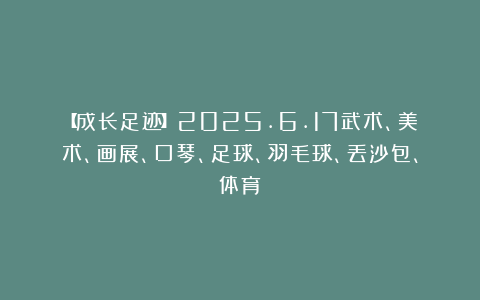 【成长足迹】2025.6.17武术、美术、画展、口琴、足球、羽毛球、丢沙包、体育