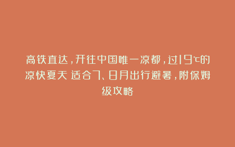 高铁直达，开往中国唯一凉都，过19℃的凉快夏天！适合7、8月出行避暑，附保姆级攻略