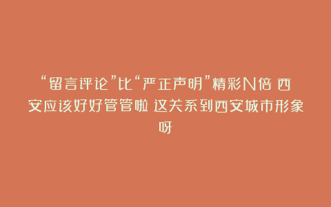 “留言评论”比“严正声明”精彩N倍！西安应该好好管管啦！这关系到西安城市形象呀！