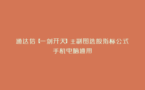 通达信【一剑开天】主副图选股指标公式（手机电脑通用）