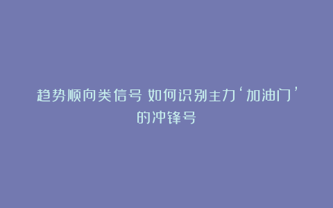 趋势顺向类信号：如何识别主力‘加油门’的冲锋号？
