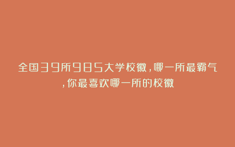 全国39所985大学校徽，哪一所最霸气，你最喜欢哪一所的校徽？