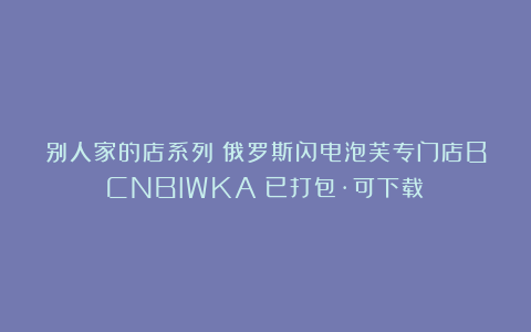 别人家的店系列：俄罗斯闪电泡芙专门店BCNBIWKA（已打包·可下载）