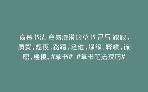 高慕书法：容易混淆的草书（25）跟踉，质贸，想夜，路踏，经维，绿缘，释糅，诚职，楼樱。#草书# #草书笔法技巧#