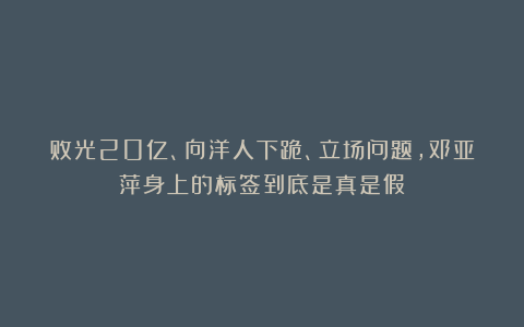 败光20亿、向洋人下跪、立场问题，邓亚萍身上的标签到底是真是假