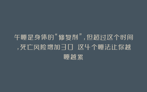 午睡是身体的“修复剂”，但超过这个时间，死亡风险增加30%！这4个睡法让你越睡越累