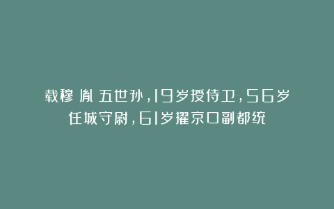 载穆：胤禵五世孙，19岁授侍卫，56岁任城守尉，61岁擢京口副都统