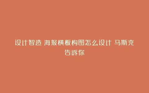 设计智造：海报横板构图怎么设计！马斯克告诉你！