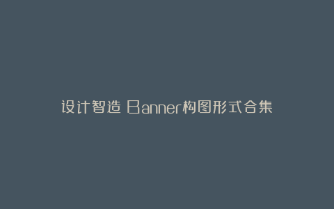 设计智造：Banner构图形式合集！