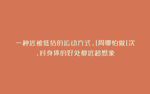 一种远被低估的运动方式，1周哪怕做1次，对身体的好处都远超想象
