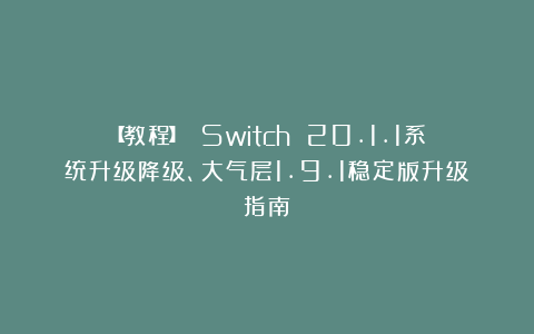 【教程】 Switch 20.1.1系统升级降级、大气层1.9.1稳定版升级指南