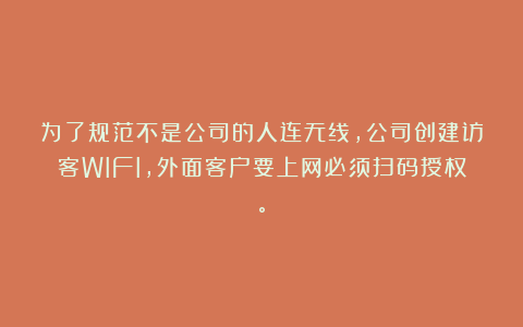为了规范不是公司的人连无线，公司创建访客WIFI，外面客户要上网必须扫码授权。