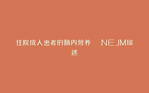 住院成人患者的肠内营养 | NEJM综述