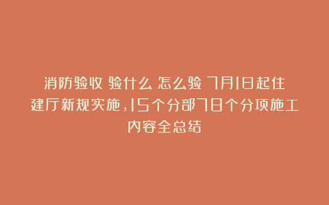 消防验收：验什么？怎么验？7月1日起住建厅新规实施，15个分部78个分项施工内容全总结！