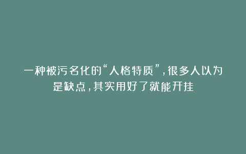 一种被污名化的“人格特质”，很多人以为是缺点，其实用好了就能开挂
