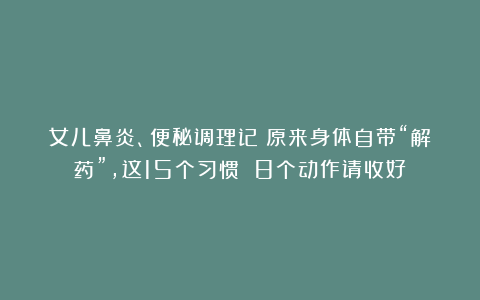 女儿鼻炎、便秘调理记：原来身体自带“解药”，这15个习惯 8个动作请收好
