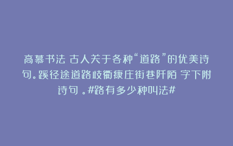高慕书法：古人关于各种“道路”的优美诗句。蹊径途道路歧衢康庄街巷阡陌（字下附诗句）。#路有多少种叫法#