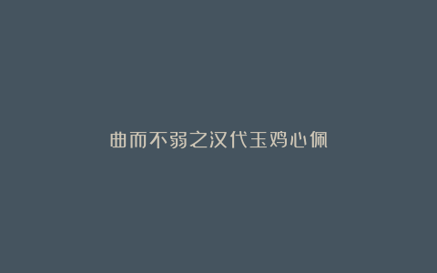 曲而不弱之汉代玉鸡心佩
