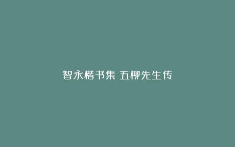 智永楷书集《五柳先生传》
